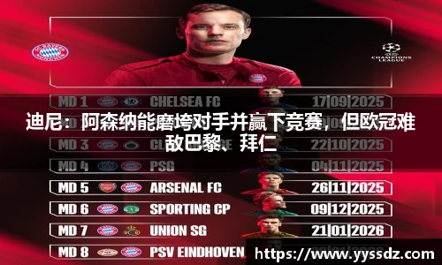 迪尼：阿森纳能磨垮对手并赢下竞赛，但欧冠难敌巴黎、拜仁