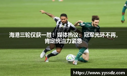 海港三轮仅获一胜！媒体热议：冠军光环不再，肯定统治力紧急