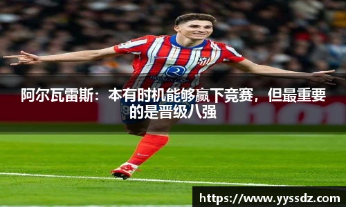 阿尔瓦雷斯：本有时机能够赢下竞赛，但最重要的是晋级八强