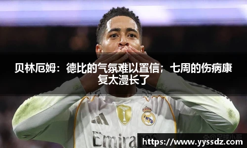 贝林厄姆：德比的气氛难以置信；七周的伤病康复太漫长了